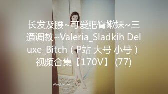 长发及腰~可爱肥臀嫩妹~三通调教~Valeria_Sladkih Deluxe_Bitch（P站 大号 小号）视频合集【170V】 (77)