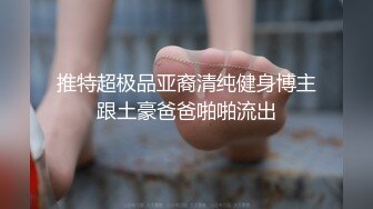 推特超极品亚裔清纯健身博主跟土豪爸爸啪啪流出