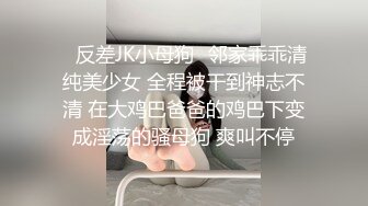 ✿反差JK小母狗✿邻家乖乖清纯美少女 全程被干到神志不清 在大鸡巴爸爸的鸡巴下变成淫荡的骚母狗 爽叫不停