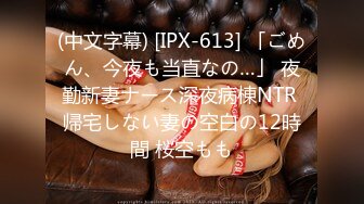 (中文字幕) [IPX-613] 「ごめん、今夜も当直なの…」 夜勤新妻ナース深夜病棟NTR 帰宅しない妻の空白の12時間 桜空もも