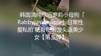 ✨韩国清纯乖巧萝莉小母狗「Rabbyjay Couple」日常性爱私拍 肥臀粉嫩馒头逼美少女【第三弹】