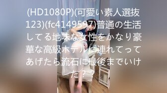 (HD1080P)(可愛い素人選抜123)(fc4149597)普通の生活してる地味な女性をかなり豪華な高級ホテルに連れてってあげたら流石に最後までいけた？？