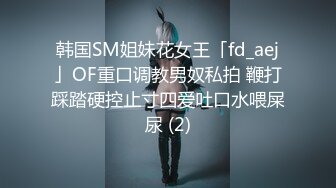 韩国SM姐妹花女王「fd_aej」OF重口调教男奴私拍 鞭打踩踏硬控止寸四爱吐口水喂屎尿 (2)