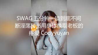 SWAG 五分钟一镜到底不间断淫荡秘书用身体换取老板的疼爱 Codyyuyan