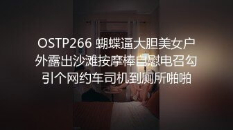 OSTP266 蝴蝶逼大胆美女户外露出沙滩按摩棒自慰电召勾引个网约车司机到厕所啪啪