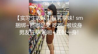 【实习生表妹】巨乳学妹! sm捆绑~自慰足交 吃鸡~被纹身男友狂草 啪啪~狂射一身!