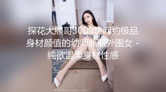 探花大熊哥3000块网约极品身材颜值的幼师兼职外围女 -纯欲温柔身材性感