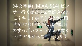 (中文字幕) [MIAA-514] ピンサロ行くほどフェラ好きなの…？キミ（彼氏）が2度と風俗行けないように10回転分のすっごいフェラでヌキまくってヤルからな！ 月乃ルナ