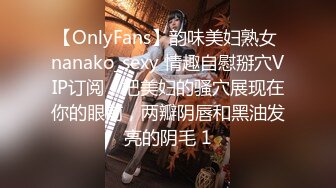 【OnlyFans】韵味美妇熟女 nanako_sexy 情趣自慰掰穴VIP订阅，把美妇的骚穴展现在你的眼前，两瓣阴唇和黑油发亮的阴毛 1