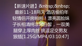 【新速片遞】&nbsp;&nbsp; 最新11-18两天 酒店偷拍年轻情侣开房啪啪！漂亮圆脸妹子长相清纯非常白皙，一双美腿穿上厚肉丝 挑逗足交男友 狠插[1.25G/MP4/03:10:47]