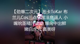 【劲爆二次元】浵卡ToKar 布兰儿Cos三点全露淫息逼人 小嘴吮茎精汁欲动 爆肏中出鲜嫩白虎穴 真美呀