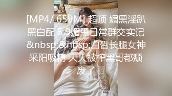 [MP4/ 1.16G] 约啪高颜值时尚性感妹子，黑色紧身衣超短裙，大长腿又白又嫩，销魂美景喘息撩人