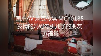 国产AV 麻豆传媒 MCY0185 发情的妈妈勾引儿子的朋友 苏语棠