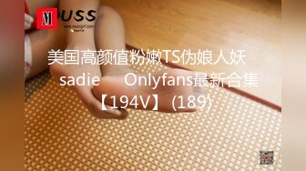 美国高颜值粉嫩TS伪娘人妖❤️sadie❤️Onlyfans最新合集【194V】 (189)