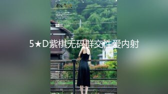 5★D紫棋无码群交性爱内射