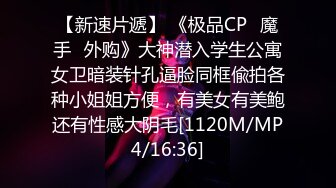 【新速片遞】 《极品CP⚡魔手☛外购》大神潜入学生公寓女卫暗装针孔逼脸同框偸拍各种小姐姐方便，有美女有美鲍还有性感大阴毛[1120M/MP4/16:36]