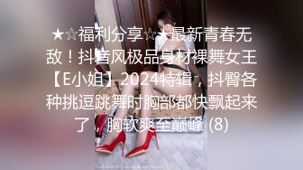 ★☆福利分享☆★最新青春无敌！抖音风极品身材裸舞女王【E小姐】2024特辑，抖臀各种挑逗跳舞时胸部都快飘起来了，胸软爽至巅峰 (8)