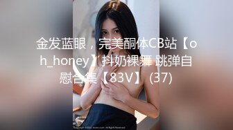 金发蓝眼，完美酮体CB站【oh_honey】抖奶裸舞 跳弹自慰合集【83V】 (37)