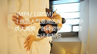 [MP4/ 1005M] 一排小姐姐！挑选人气最高的操！奇怪形状大屌男，各种姿势爆操，旁边还有解说