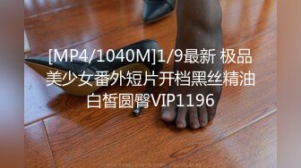 [MP4/1040M]1/9最新 极品美少女番外短片开档黑丝精油白皙圆臀VIP1196