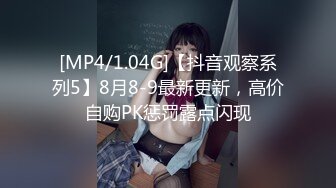 [MP4/1.04G]【抖音观察系列5】8月8-9最新更新，高价自购PK惩罚露点闪现