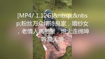 [MP4/ 1.12G]&nbsp;&nbsp;粉丝万众期待良家，婚纱女，老情人再相聚，炮火连绵呻吟震天响