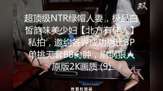 超顶级NTR绿帽人妻，极品白皙韵味美少妇【北方有佳人】私拍，邀约各界成功男士3P单挑无套BB肏肿，刷锅狠人原版2K画质 (9)