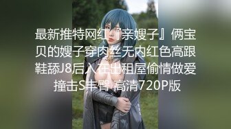 最新推特网红『亲嫂子』俩宝贝的嫂子穿肉丝无内红色高跟鞋舔J8后入在出租屋偷情做爱 撞击S丰臀 高清720P版