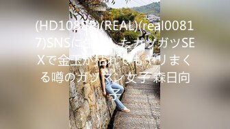 (HD1080P)(REAL)(real00817)SNSに生息したガツガツSEXで金玉が枯れてもヤリまくる噂のガツマン女子 森日向子