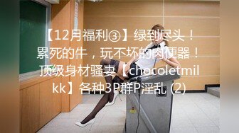 【12月福利③】绿到尽头！累死的牛，玩不坏的肉便器！顶级身材骚妻【chocoletmilkk】各种3P群P淫乱 (2)