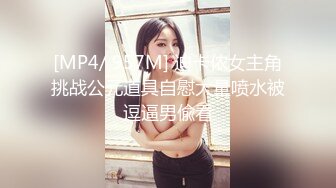 [MP4/ 957M] 迪卡侬女主角挑战公元道具自慰大量喷水被逗逼男偸看