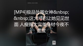 [MP4]极品外围女神&nbsp;&nbsp;这大鸡巴让她见见世面 人瘦胸大完美身材今夜不虚度