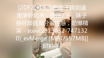 [2DF2]黄先生把套子搞到逼里争吵起来，钱退2千，妹子身材颜值高分很性感，劲爆精采 - soav(2913032-7471320)_evMerge [MP4/157MB][BT种子]