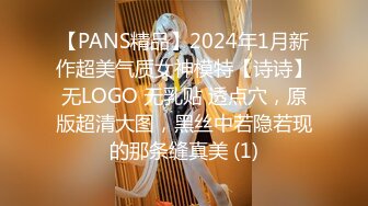 【PANS精品】2024年1月新作超美气质女神模特【诗诗】无LOGO 无乳贴 透点穴，原版超清大图，黑丝中若隐若现的那条缝真美 (1)