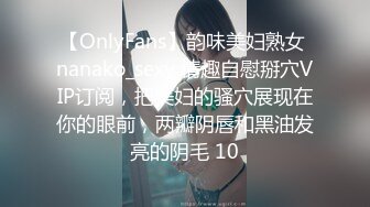 【OnlyFans】韵味美妇熟女 nanako_sexy 情趣自慰掰穴VIP订阅，把美妇的骚穴展现在你的眼前，两瓣阴唇和黑油发亮的阴毛 10