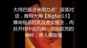 大鸡巴插进来用力点”淫荡对话，推特大神【Bigfan13】爆肏极品巨乳反差女医生，肉丝开裆中出内射，欲仙欲死的呻吟，带入感极强