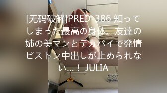 [无码破解]PRED-386 知ってしまった最高の身体。友達の姉の美マンとデカパイで発情ピストン中出しが止められない…！ JULIA