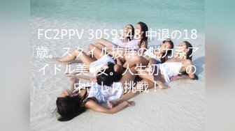 FC2PPV 3059148 中退の18歳。スタイル抜群の脱力系アイドル美●女。人生初めての中出しに挑戦！