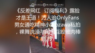 《反差网红✅订阅福利》露脸才是王道！万人追OnlyFans男女通吃精神小妹ozawa私拍，裸舞洗澡与闺蜜互殴被肉棒插 (3)