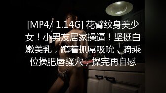 [MP4/ 1.14G] 花臂纹身美少女！小男友居家操逼！坚挺白嫩美乳，蹲着抓屌吸吮，骑乘位操肥唇骚穴，操完再自慰