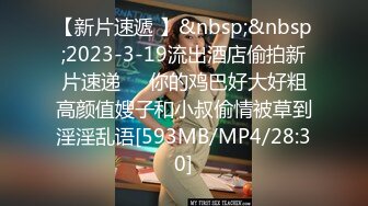 【新片速遞 】&nbsp;&nbsp;2023-3-19流出酒店偷拍新片速递❤️你的鸡巴好大好粗高颜值嫂子和小叔偷情被草到淫淫乱语[593MB/MP4/28:30]