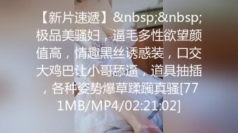 [MP4/ 693M] 勾引男朋友的兄弟“我老公也想不到，他老婆在上面被操呢”简直太猛了