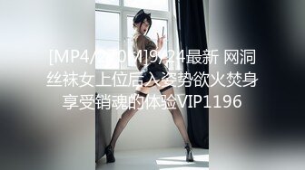 [MP4/270M]9/24最新 网洞丝袜女上位后入姿势欲火焚身享受销魂的体验VIP1196