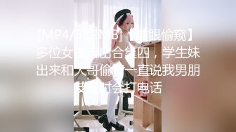 [MP4/832MB]【猫眼偷窥】多位女主流出合集四，学生妹出来和大哥偷情一直说我男朋友随时会打电话