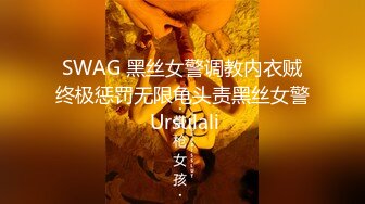 SWAG 黑丝女警调教内衣贼终极惩罚无限龟头责黑丝女警 Ursulali