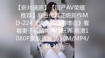 【新片速遞】【国产AV荣耀❤️推荐】麻豆传媒正统新作MD-224《丈夫的绿帽嗜欲》看着妻子被陌生肉棒玩弄 高清1080P原版首发 [850M/MP4/34:35]