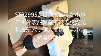 STP29952 极品颜值美女小鱼干！外表甜美骚的很！脱光光炮友玩穴，侧入抽插无毛小穴，娇喘呻吟好骚