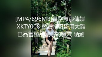 [MP4/896MB]星空無限傳媒 XKTY008 替廢物哥哥用大雞巴品嘗極品嫂子的騷穴 涵涵