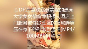 [2DF2] 喜欢跳健美操的漂亮大学美女偷偷兼职援交酒店上门服务被性欲旺盛的猥琐胖男压在身下各种激烈猛干[MP4/100MB][BT种子]