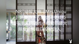 ✿NRT绿帽大神『Mrs.Unique』娇妻跪下去就立马变成臣服于主人的骚贱小母狗，最大限度的撅着屁股被后入